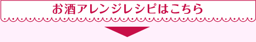 お酒アレンジレシピはこちら