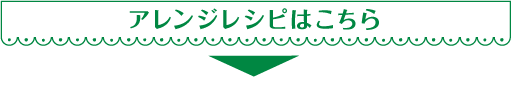 アレンジレシピはこちら