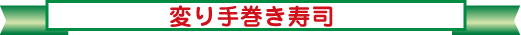 変り手巻き寿司