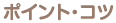 ポイント・コツ